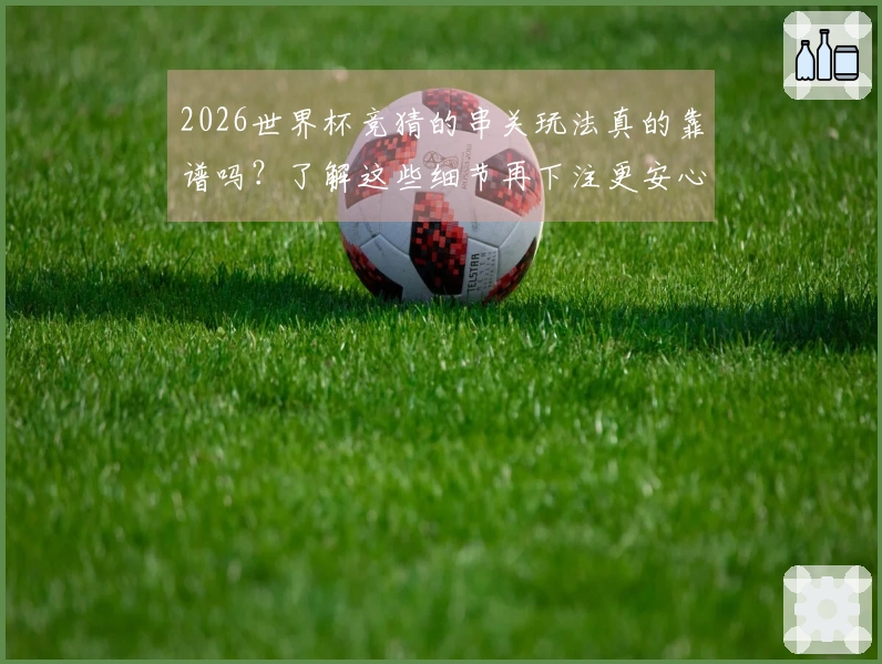 2026世界杯竞猜的串关玩法真的靠谱吗？了解这些细节再下注更安心