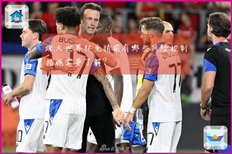 烽火世界杯竞猜前有哪些风险控制措施需要了解？