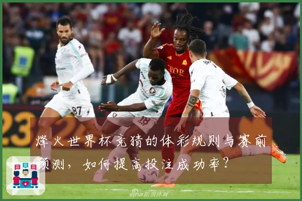 烽火世界杯竞猜的体彩规则与赛前预测，如何提高投注成功率？