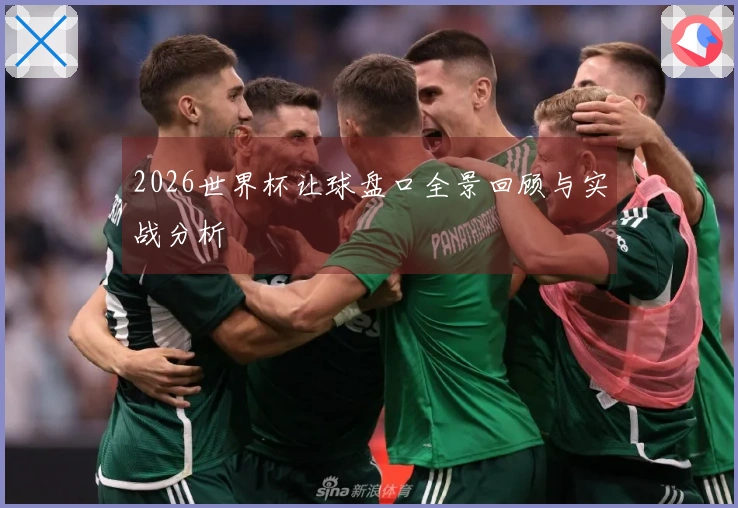 2026世界杯让球盘口全景回顾与实战分析