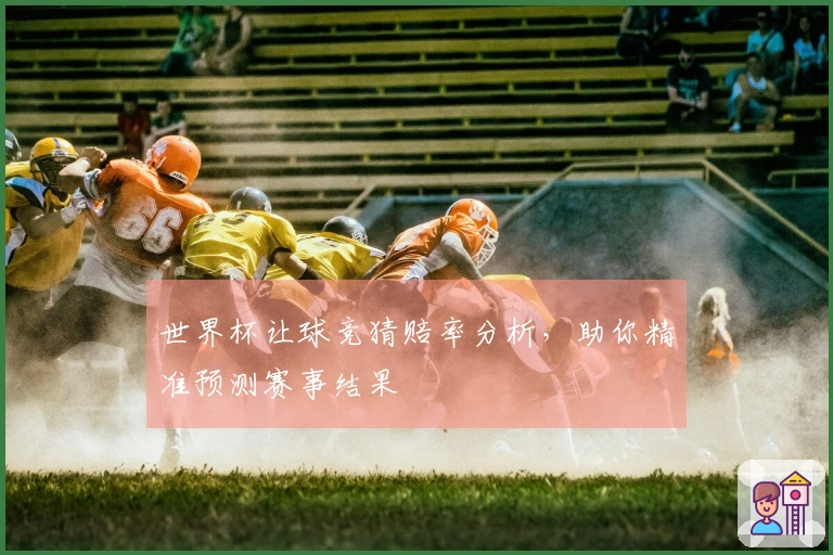世界杯让球竞猜赔率分析，助你精准预测赛事结果