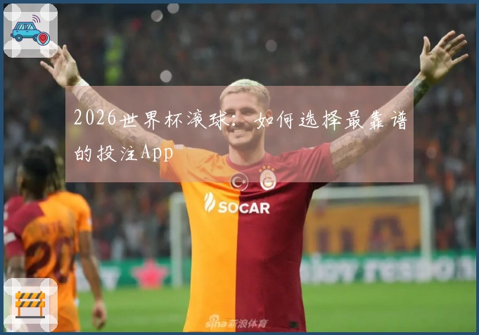 2026世界杯滚球：如何选择最靠谱的投注App