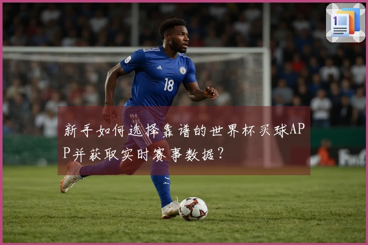 新手如何选择靠谱的世界杯买球APP并获取实时赛事数据？