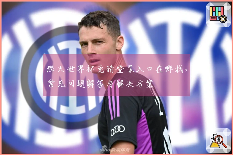 烽火世界杯竞猜登录入口在哪找，常见问题解答与解决方案