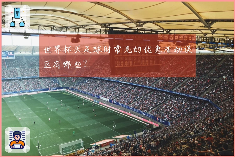 世界杯买足球时常见的优惠活动误区有哪些？