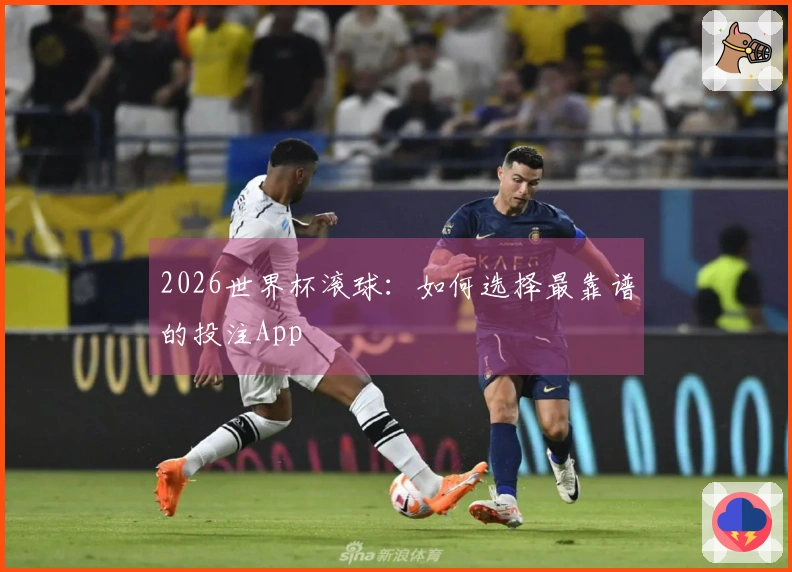 2026世界杯滚球：如何选择最靠谱的投注App