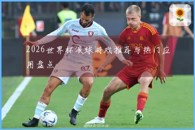 2026世界杯滚球游戏推荐与热门应用盘点