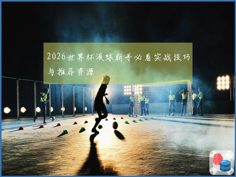 2026世界杯滚球新手必看实战技巧与推荐资源
