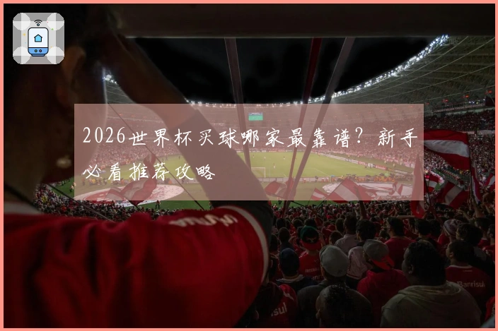 2026世界杯买球哪家最靠谱？新手必看推荐攻略