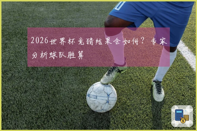 2026世界杯竞猜结果会如何？专家分析球队胜算