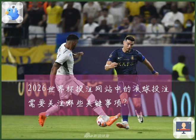 2026世界杯投注网站中的滚球投注需要关注哪些关键事项？