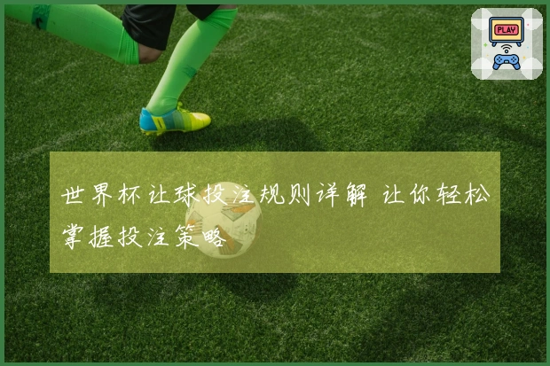 世界杯让球投注规则详解 让你轻松掌握投注策略
