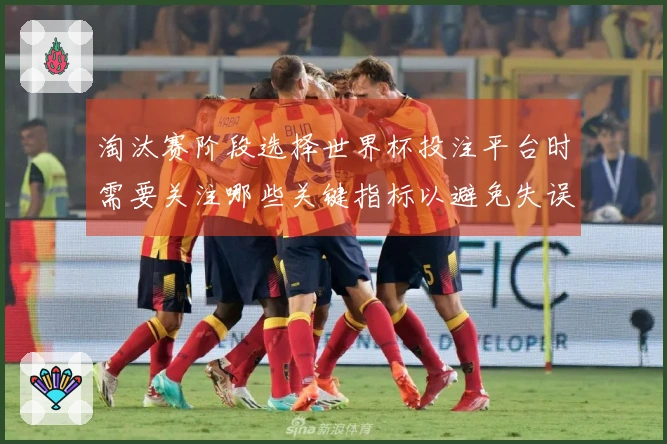 淘汰赛阶段选择世界杯投注平台时需要关注哪些关键指标以避免失误