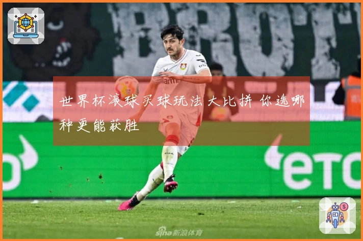 世界杯滚球买球玩法大比拼 你选哪种更能获胜