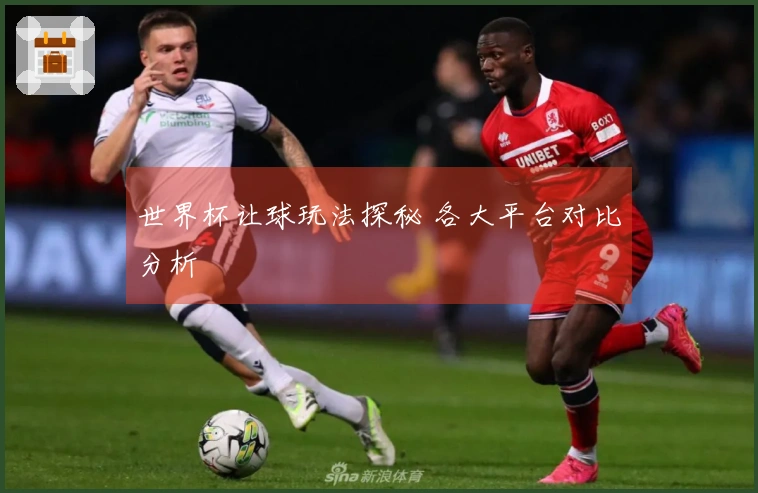 世界杯让球玩法探秘 各大平台对比分析