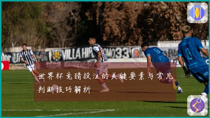 世界杯竞猜投注的关键要素与常见判断技巧解析
