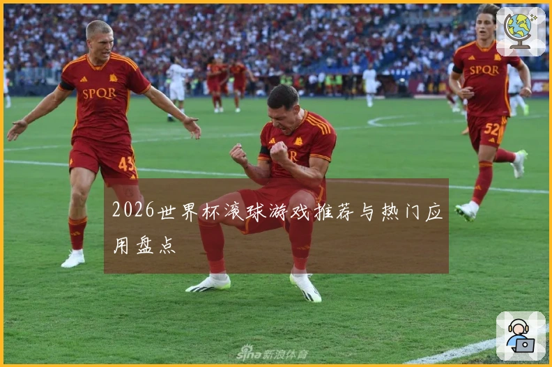 2026世界杯滚球游戏推荐与热门应用盘点