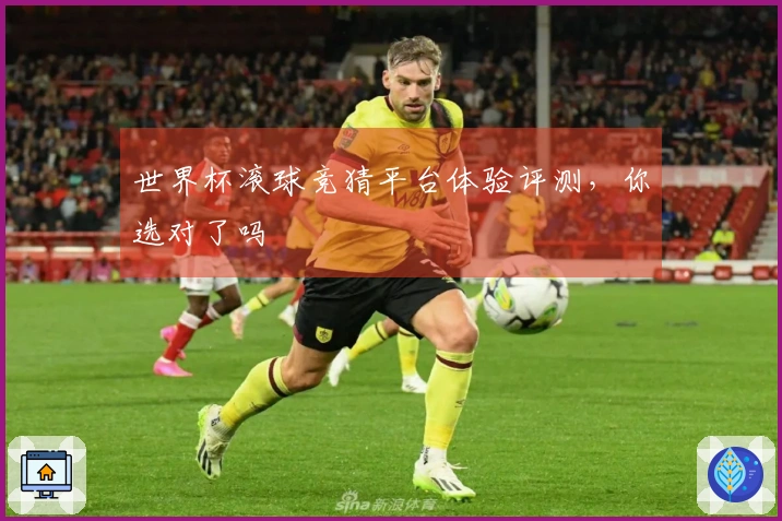 世界杯滚球竞猜平台体验评测，你选对了吗