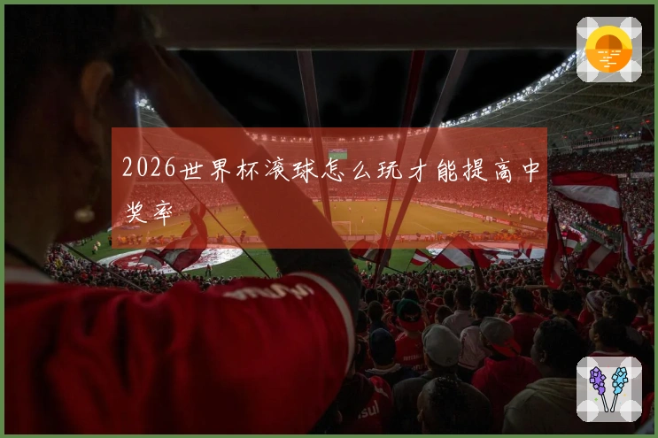 2026世界杯滚球怎么玩才能提高中奖率