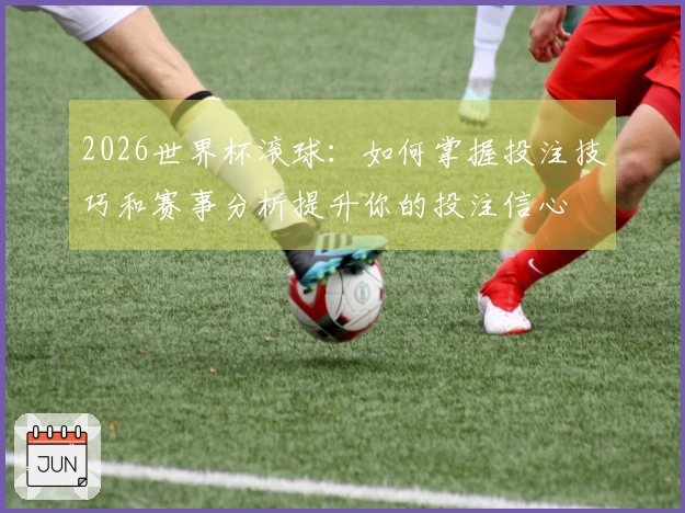 2026世界杯滚球：如何掌握投注技巧和赛事分析提升你的投注信心