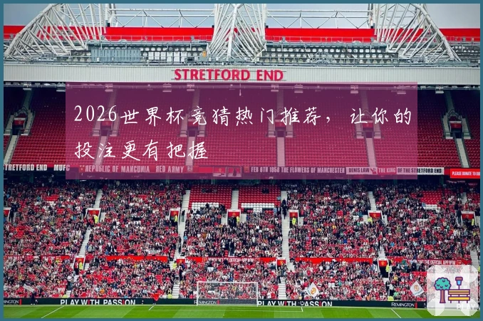 2026世界杯竞猜热门推荐，让你的投注更有把握