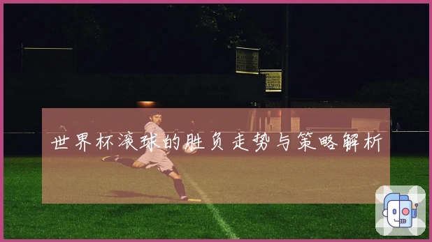 世界杯滚球的胜负走势与策略解析