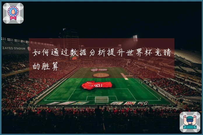如何通过数据分析提升世界杯竞猜的胜算