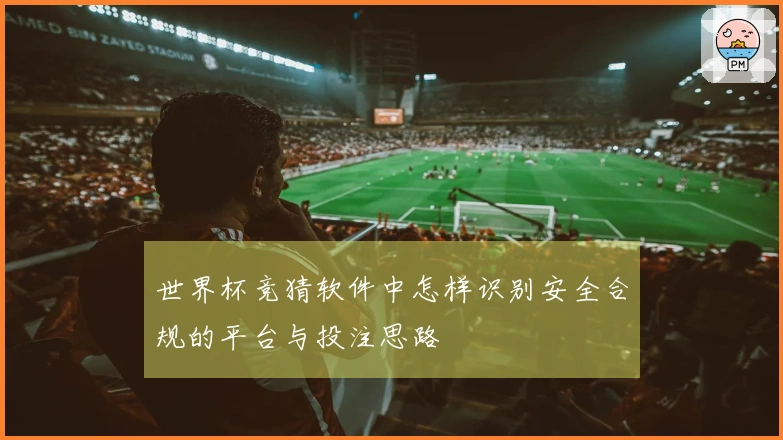 世界杯竞猜软件中怎样识别安全合规的平台与投注思路