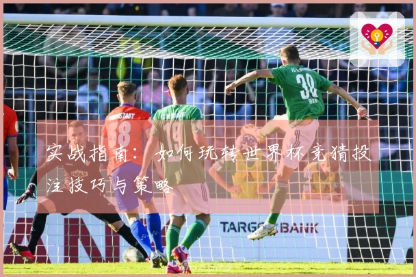 实战指南：如何玩转世界杯竞猜投注技巧与策略