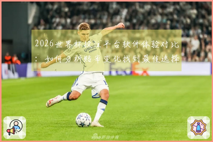 2026世界杯投注平台软件体验对比：如何分析赔率变化找到最佳选择