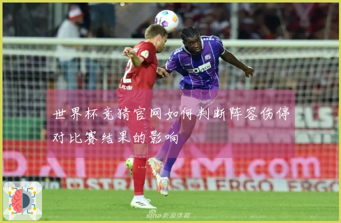 世界杯竞猜官网如何判断阵容伤停对比赛结果的影响