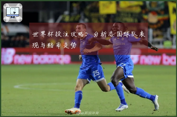 世界杯投注攻略：分析各国球队表现与赔率走势