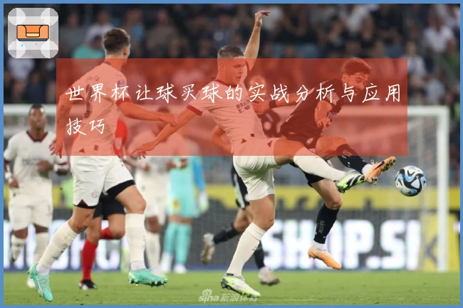 世界杯让球买球的实战分析与应用技巧