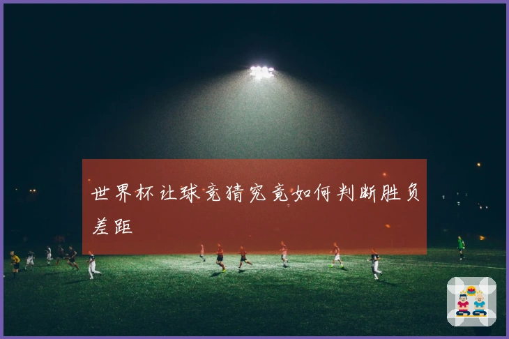 世界杯让球竞猜究竟如何判断胜负差距