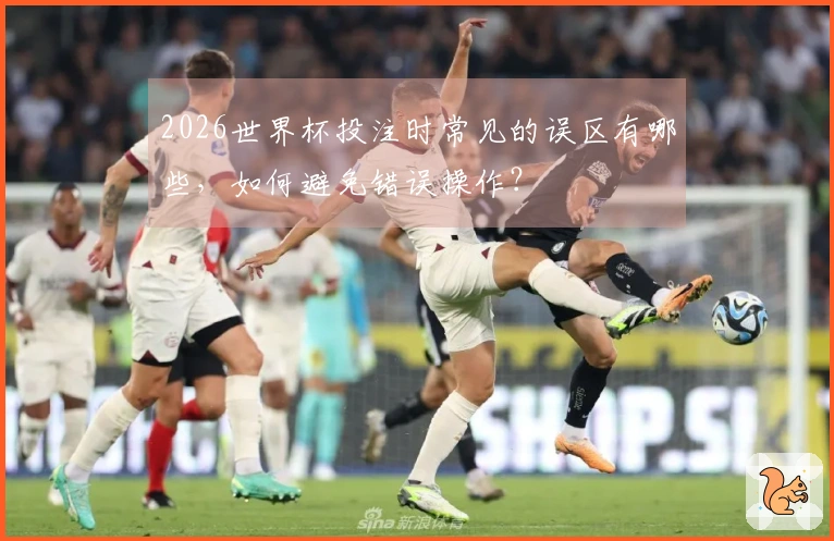 2026世界杯投注时常见的误区有哪些，如何避免错误操作？