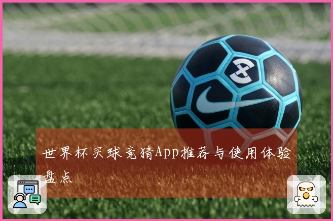 世界杯买球竞猜App推荐与使用体验盘点