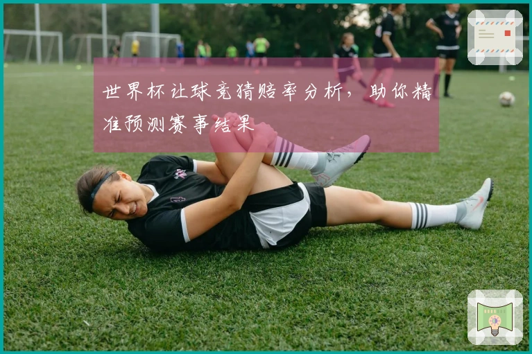 世界杯让球竞猜赔率分析，助你精准预测赛事结果