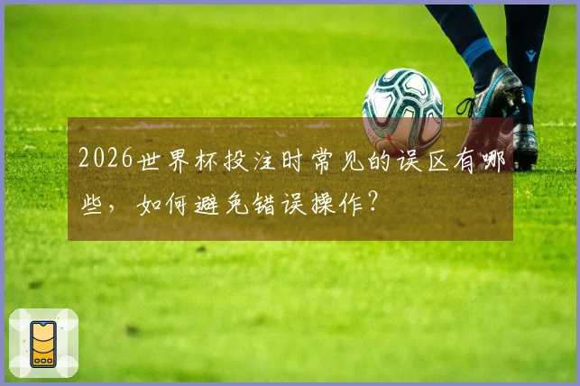 2026世界杯投注时常见的误区有哪些，如何避免错误操作？