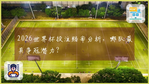 2026世界杯投注赔率分析，哪队最具争冠潜力？