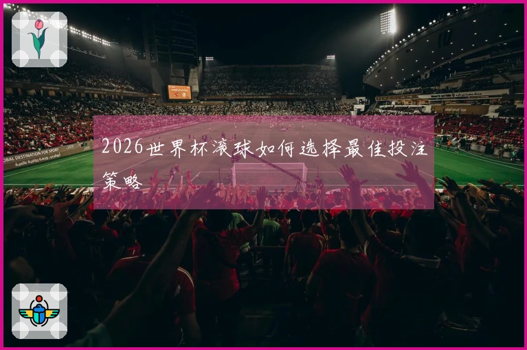 2026世界杯滚球如何选择最佳投注策略
