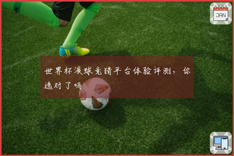 世界杯滚球竞猜平台体验评测，你选对了吗