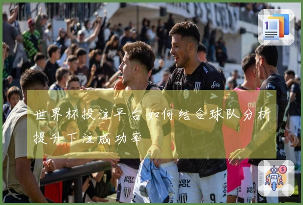 世界杯投注平台如何结合球队分析提升下注成功率