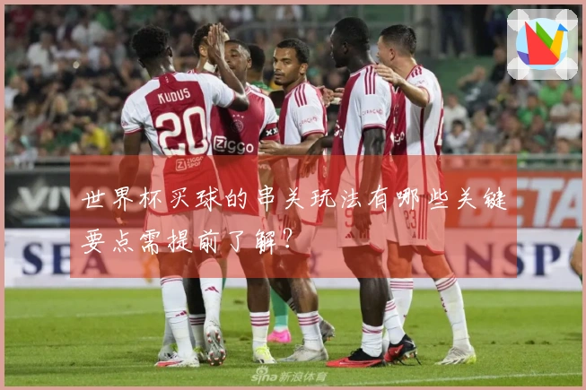 世界杯买球的串关玩法有哪些关键要点需提前了解？