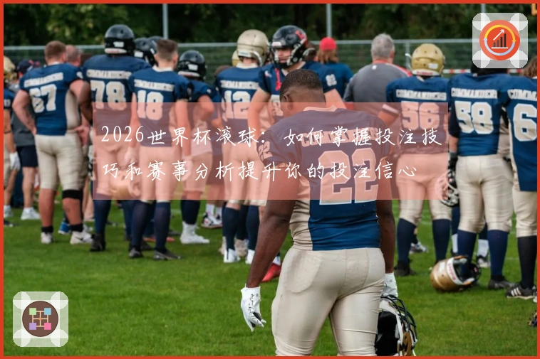 2026世界杯滚球:如何掌握投注技巧和赛事分析提升你的投注信心