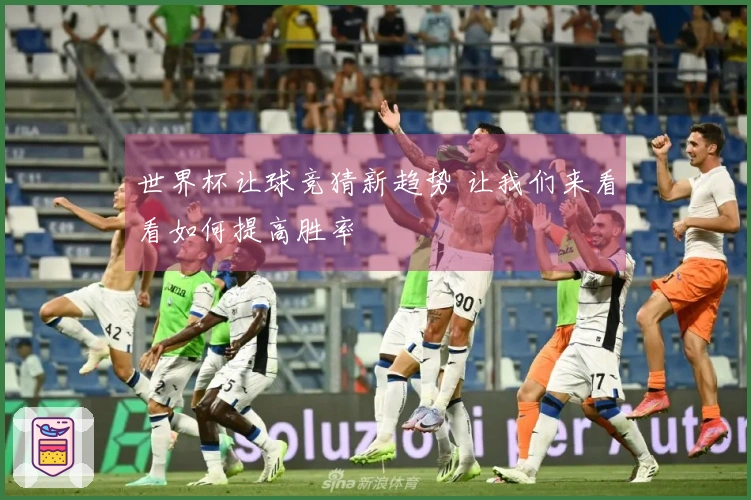 世界杯让球竞猜新趋势 让我们来看看如何提高胜率