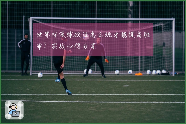 世界杯滚球投注怎么玩才能提高胜率?实战心得分享