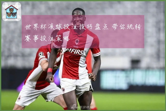 世界杯滚球投注技巧盘点 带你玩转赛事投注策略