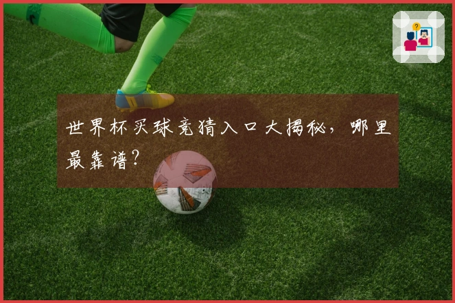 世界杯买球竞猜入口大揭秘，哪里最靠谱？