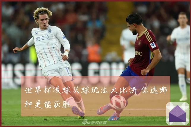世界杯滚球买球玩法大比拼 你选哪种更能获胜