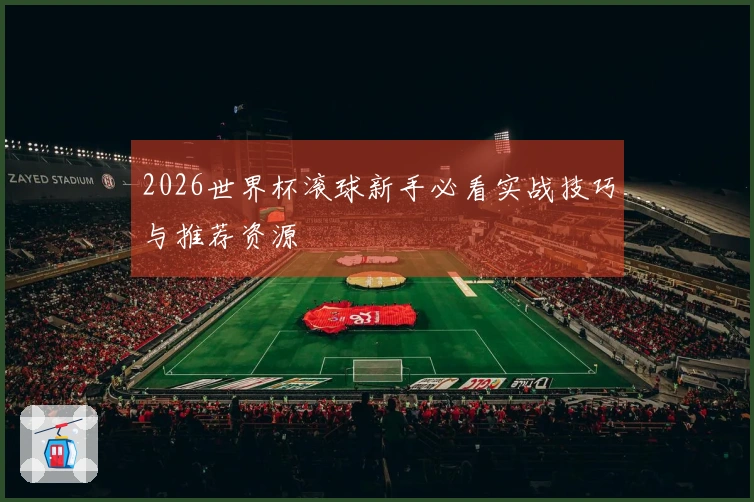 2026世界杯滚球新手必看实战技巧与推荐资源